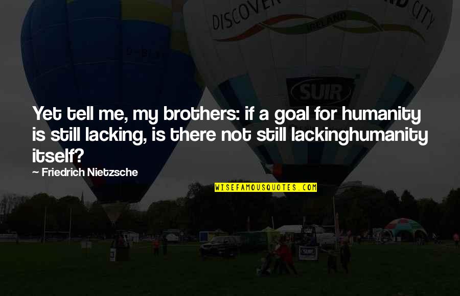 Vese Quotes By Friedrich Nietzsche: Yet tell me, my brothers: if a goal Vese Quotes By Friedrich Nietzsche: Yet tell me, my brothers: if a goal