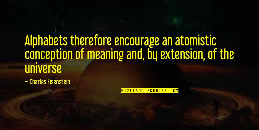 Veselohra Quotes By Charles Eisenstein: Alphabets therefore encourage an atomistic conception of meaning