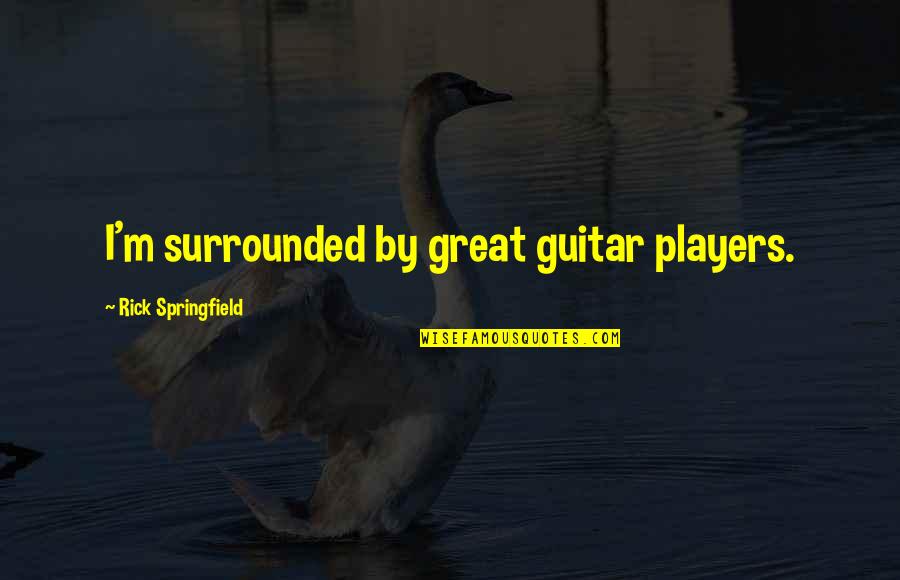 Veshtrim Kritik Quotes By Rick Springfield: I'm surrounded by great guitar players.
