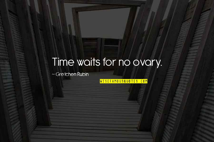 Veska Webkamera Quotes By Gretchen Rubin: Time waits for no ovary.