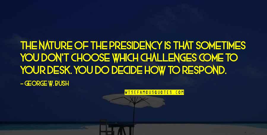 Veskisilla Quotes By George W. Bush: The nature of the presidency is that sometimes