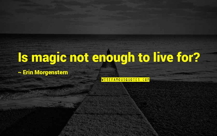 Vesko Quotes By Erin Morgenstern: Is magic not enough to live for? Vesko Quotes By Erin Morgenstern: Is magic not enough to live for?