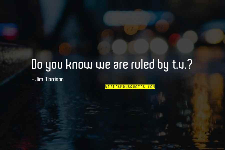 Vesleys Nursery Quotes By Jim Morrison: Do you know we are ruled by t.v.? Vesleys Nursery Quotes By Jim Morrison: Do you know we are ruled by t.v.?