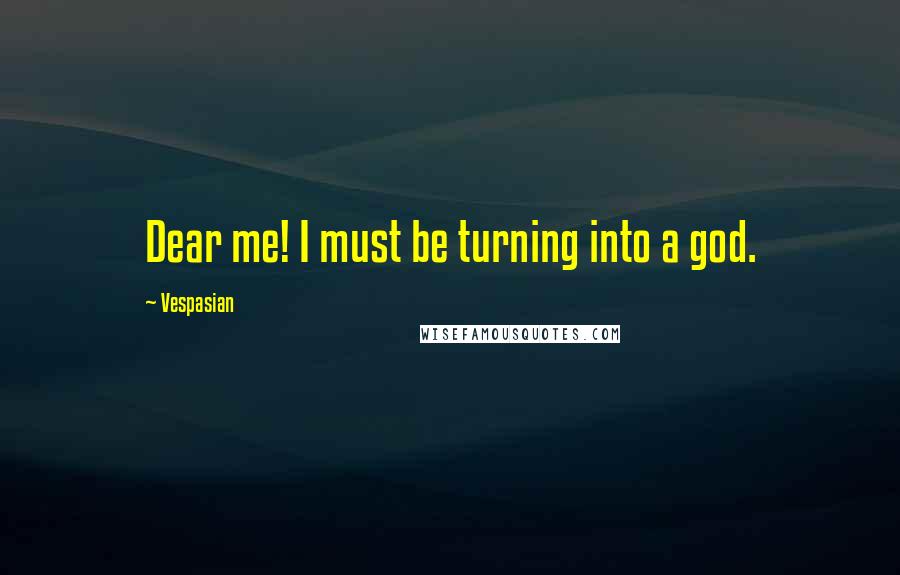 Vespasian quotes: Dear me! I must be turning into a god.