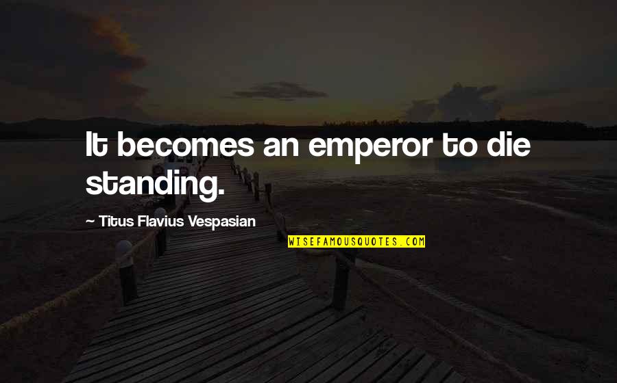 Vespasian Quotes By Titus Flavius Vespasian: It becomes an emperor to die standing.