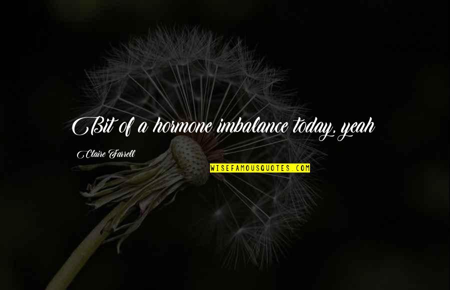 Vespri Del Quotes By Claire Farrell: Bit of a hormone imbalance today, yeah? Vespri Del Quotes By Claire Farrell: Bit of a hormone imbalance today, yeah?