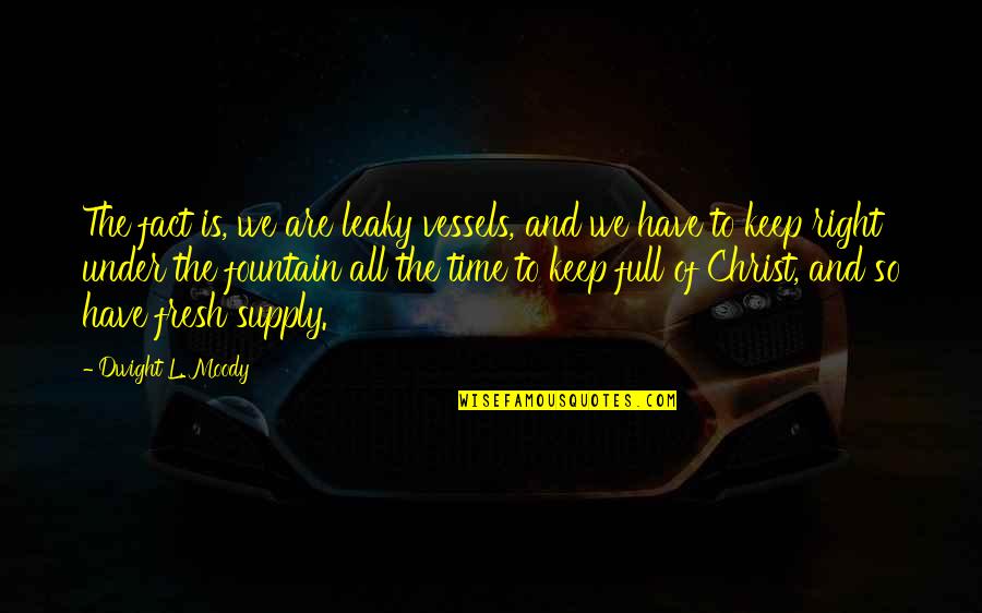 Vessels Quotes By Dwight L. Moody: The fact is, we are leaky vessels, and