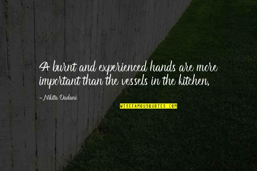 Vessels Quotes By Nikita Dudani: A burnt and experienced hands are more important