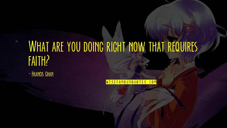 Vessen Trianon Quotes By Francis Chan: What are you doing right now that requires Vessen Trianon Quotes By Francis Chan: What are you doing right now that requires