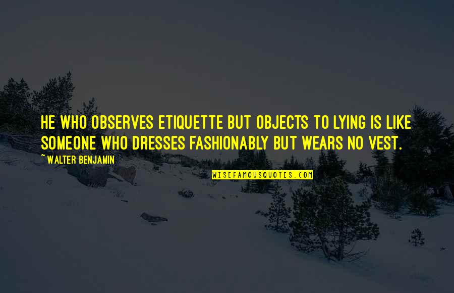 Vest Quotes By Walter Benjamin: He who observes etiquette but objects to lying