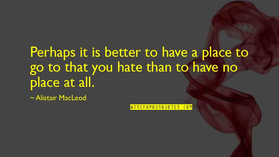 Vesta Kelly Quotes By Alistair MacLeod: Perhaps it is better to have a place