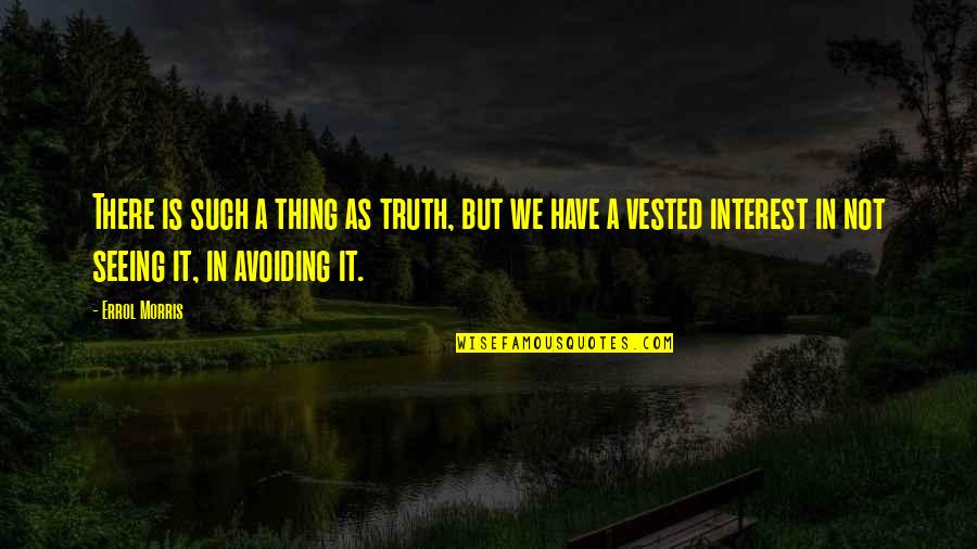 Vested Interest Quotes By Errol Morris: There is such a thing as truth, but