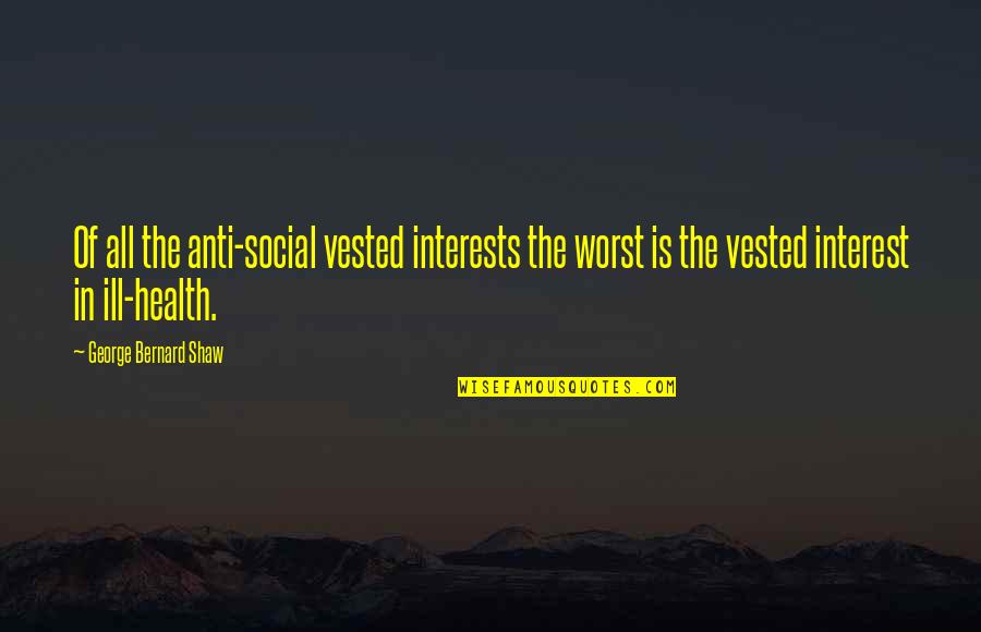 Vested Interest Quotes By George Bernard Shaw: Of all the anti-social vested interests the worst