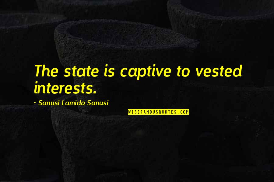 Vested Interest Quotes By Sanusi Lamido Sanusi: The state is captive to vested interests.