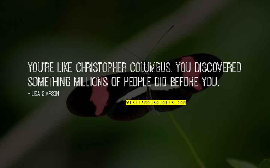 Vestergaard Quotes By Lisa Simpson: You're like Christopher Columbus. You discovered something millions Vestergaard Quotes By Lisa Simpson: You're like Christopher Columbus. You discovered something millions