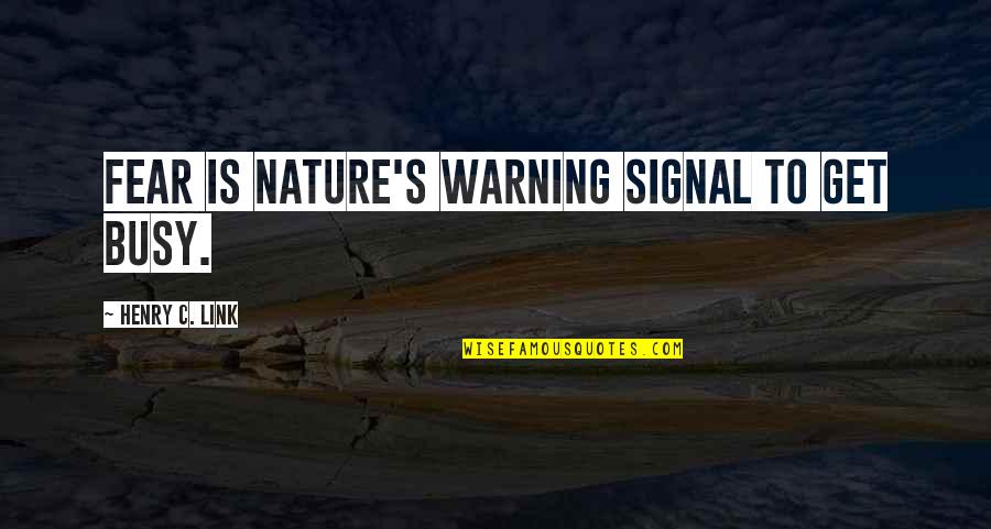 Vestibular Disorders Quotes By Henry C. Link: Fear is nature's warning signal to get busy. Vestibular Disorders Quotes By Henry C. Link: Fear is nature's warning signal to get busy.
