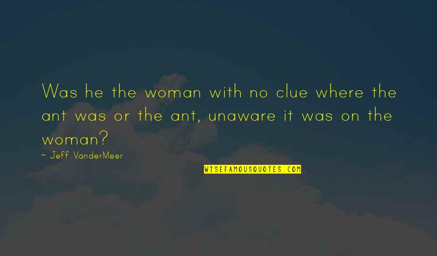 Vestibular Disorders Quotes By Jeff VanderMeer: Was he the woman with no clue where Vestibular Disorders Quotes By Jeff VanderMeer: Was he the woman with no clue where