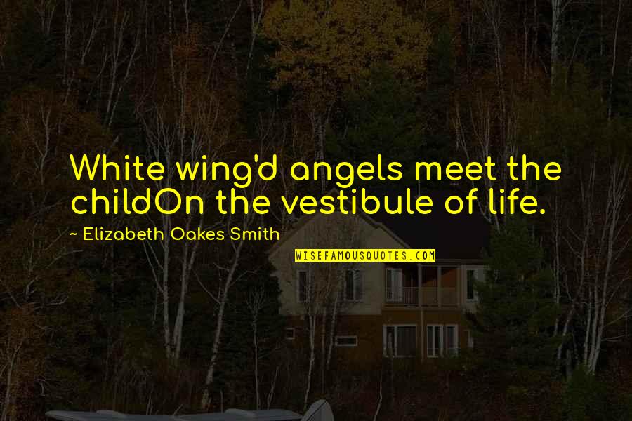 Vestibule Quotes By Elizabeth Oakes Smith: White wing'd angels meet the childOn the vestibule