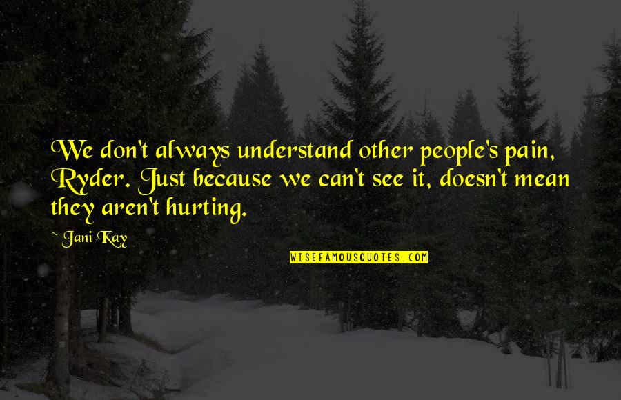 Vestida De Azul Quotes By Jani Kay: We don't always understand other people's pain, Ryder. Vestida De Azul Quotes By Jani Kay: We don't always understand other people's pain, Ryder.