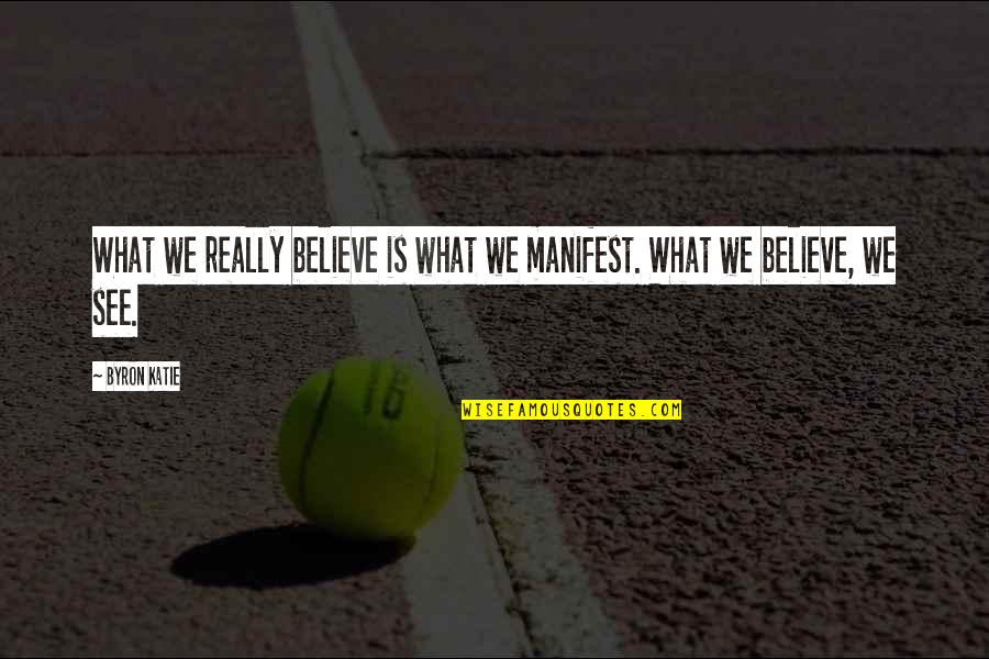 Vestienas Quotes By Byron Katie: What we really believe is what we manifest.