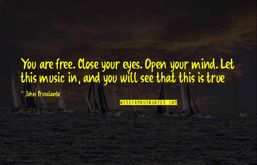 Vestigial Quotes By John Frusciante: You are free. Close your eyes. Open your