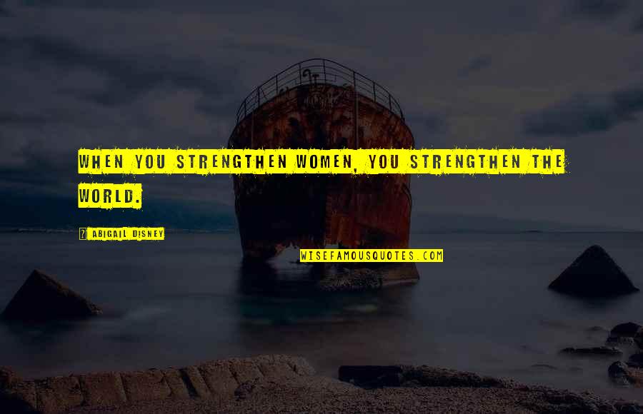 Vestigial Traits Quotes By Abigail Disney: When you strengthen women, you strengthen the world.