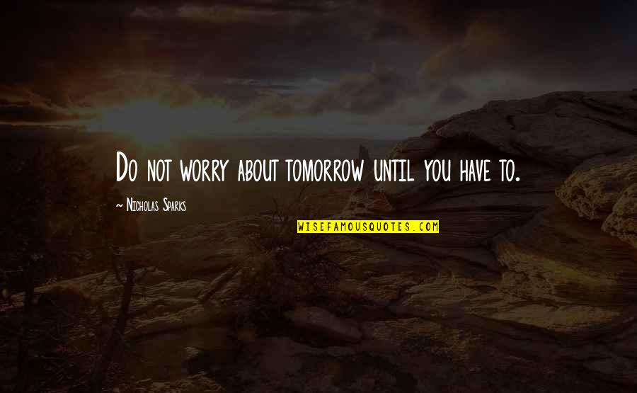 Vestitorii Quotes By Nicholas Sparks: Do not worry about tomorrow until you have Vestitorii Quotes By Nicholas Sparks: Do not worry about tomorrow until you have