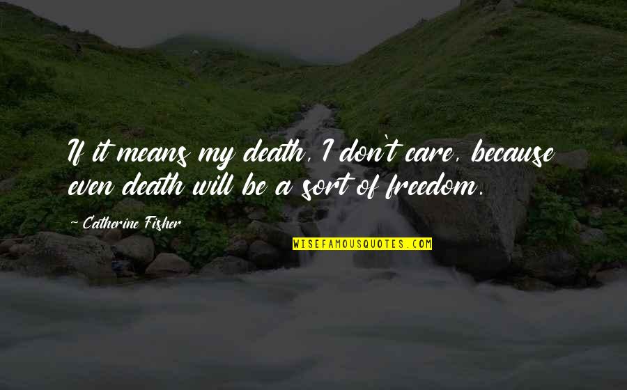 Vestrial Quotes By Catherine Fisher: If it means my death, I don't care,