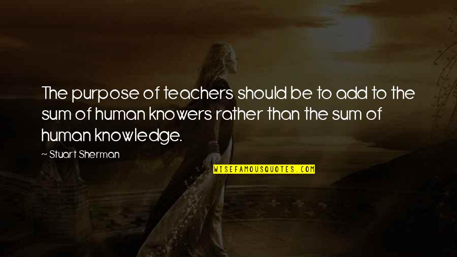Vestris Sinking Quotes By Stuart Sherman: The purpose of teachers should be to add