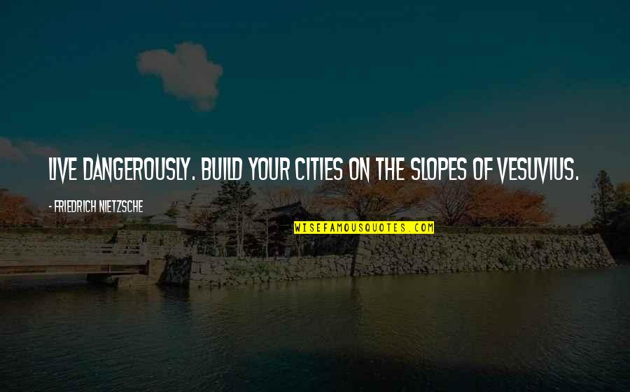 Vesuvius Quotes By Friedrich Nietzsche: Live dangerously. Build your cities on the slopes