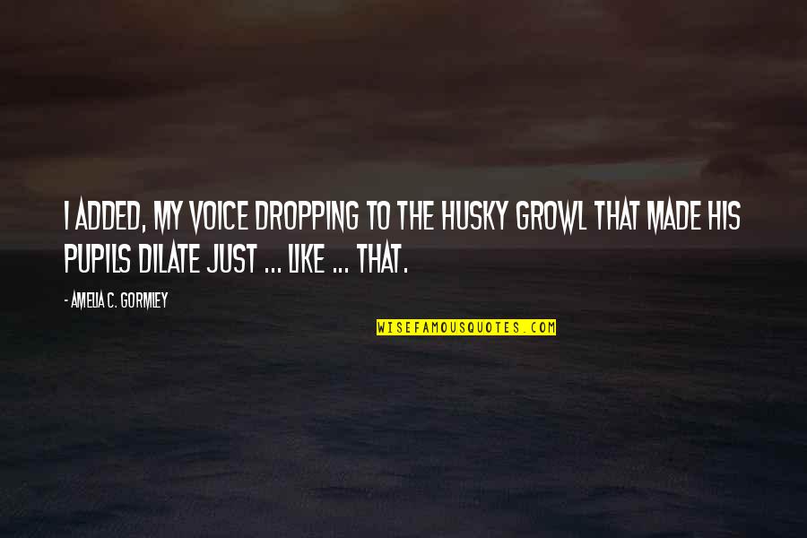 Veszekedni Angolul Quotes By Amelia C. Gormley: I added, my voice dropping to the husky Veszekedni Angolul Quotes By Amelia C. Gormley: I added, my voice dropping to the husky