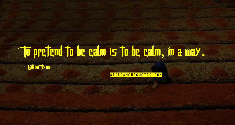 Vet School Quote Quotes By Gillian Flynn: To pretend to be calm is to be