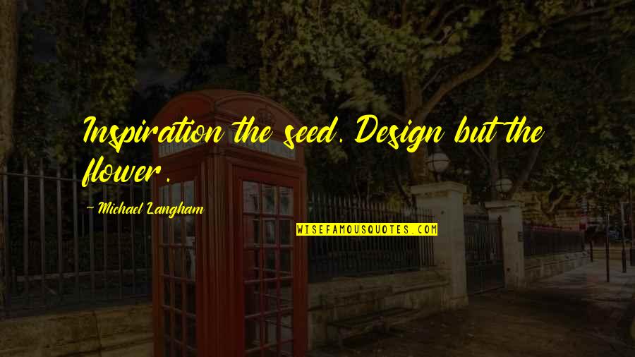Vete Pal Carajo Quotes By Michael Langham: Inspiration the seed. Design but the flower.