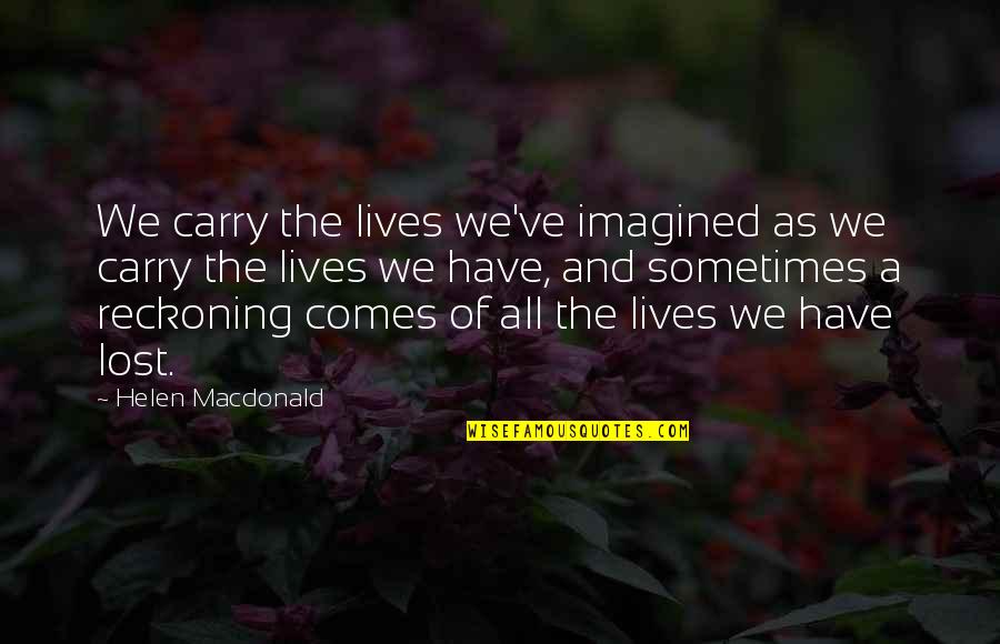 Veteran Appreciation Quotes By Helen Macdonald: We carry the lives we've imagined as we Veteran Appreciation Quotes By Helen Macdonald: We carry the lives we've imagined as we