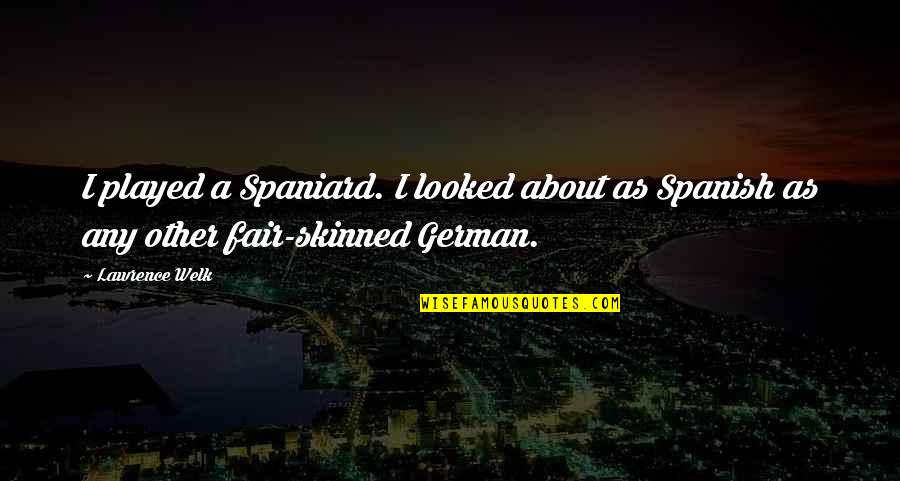 Veteranos Westerly Ri Quotes By Lawrence Welk: I played a Spaniard. I looked about as