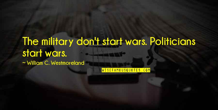Veteranos Westerly Ri Quotes By William C. Westmoreland: The military don't start wars. Politicians start wars.