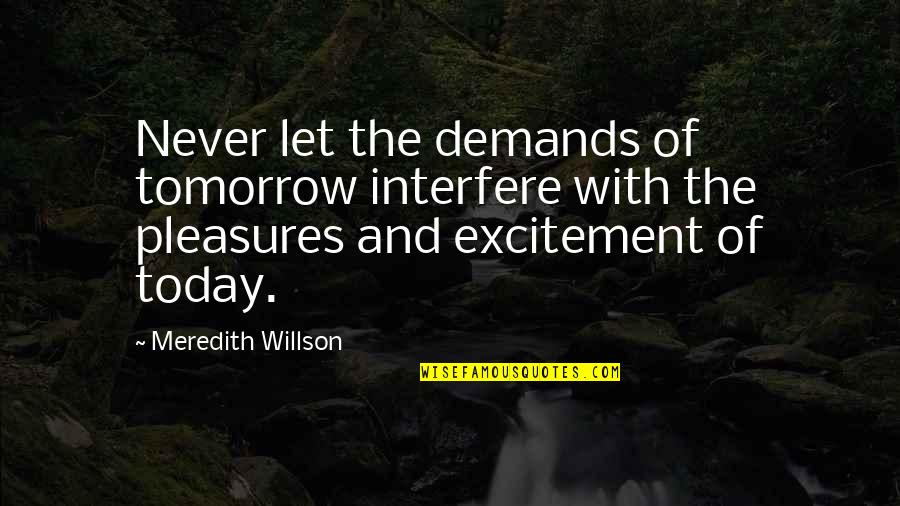 Veterans Affairs Quotes By Meredith Willson: Never let the demands of tomorrow interfere with