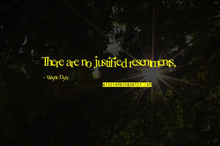 Veterans Appreciation Quotes By Wayne Dyer: There are no justified resentments.