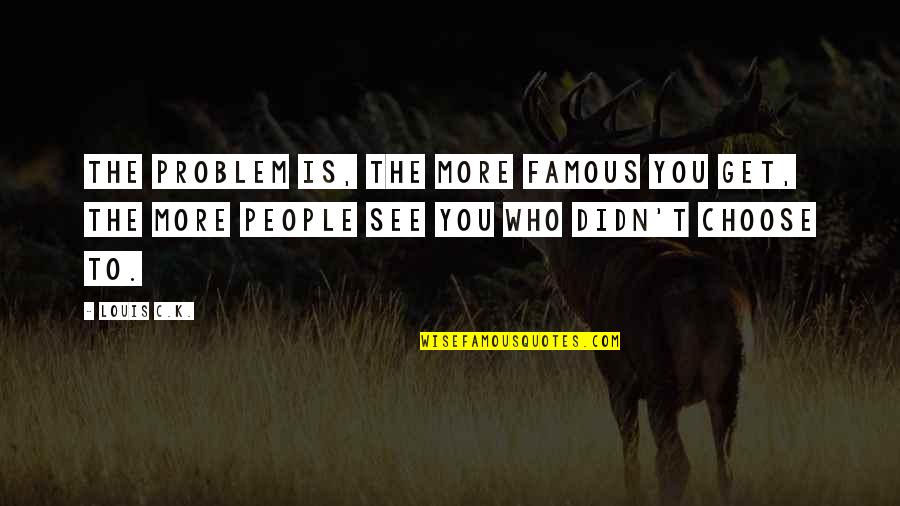 Veterans Day Sign Quotes By Louis C.K.: The problem is, the more famous you get,