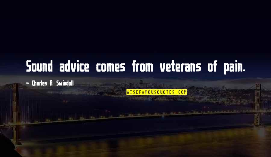 Veterans Quotes By Charles R. Swindoll: Sound advice comes from veterans of pain.