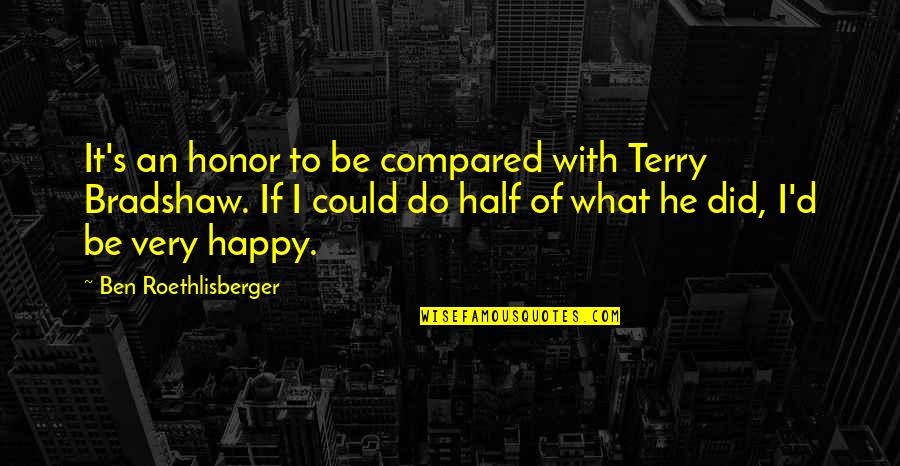 Veterans Tumblr Quotes By Ben Roethlisberger: It's an honor to be compared with Terry