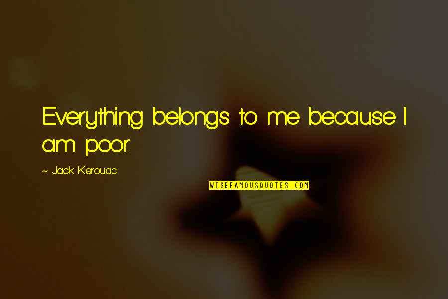 Veterinary Nurse Quotes By Jack Kerouac: Everything belongs to me because I am poor.