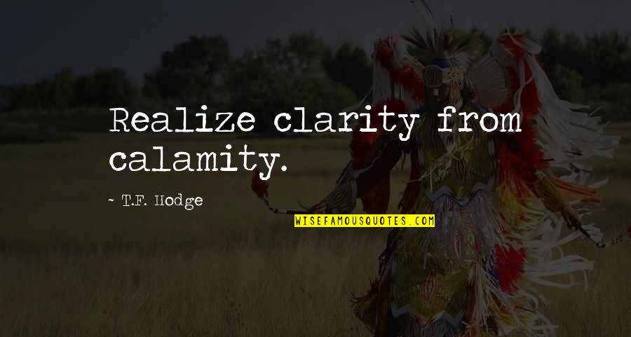 Veterinary Student Quotes By T.F. Hodge: Realize clarity from calamity. Veterinary Student Quotes By T.F. Hodge: Realize clarity from calamity.