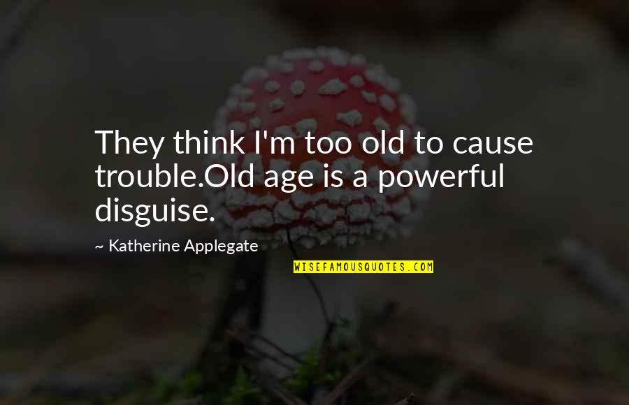 Veterinary Sympathy Quotes By Katherine Applegate: They think I'm too old to cause trouble.Old