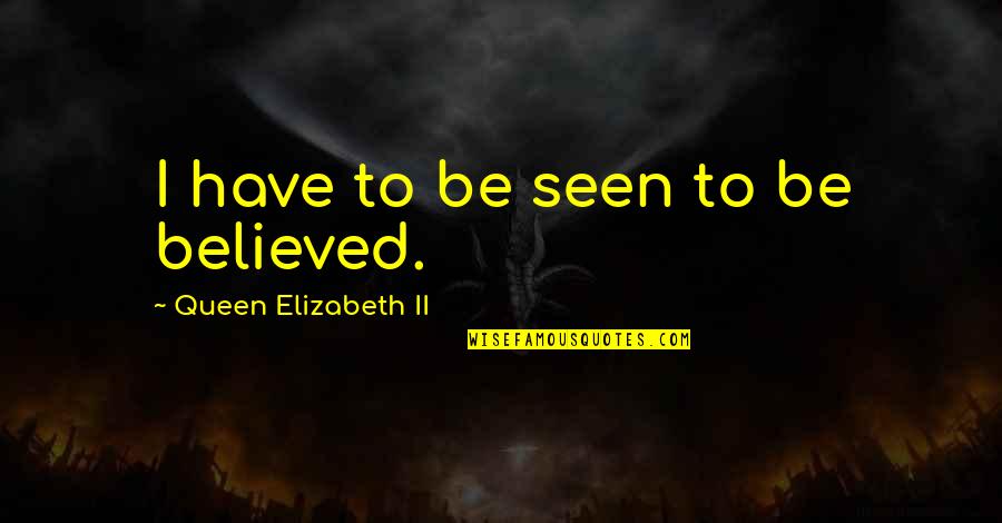 Vetka Jedovnice Quotes By Queen Elizabeth II: I have to be seen to be believed.
