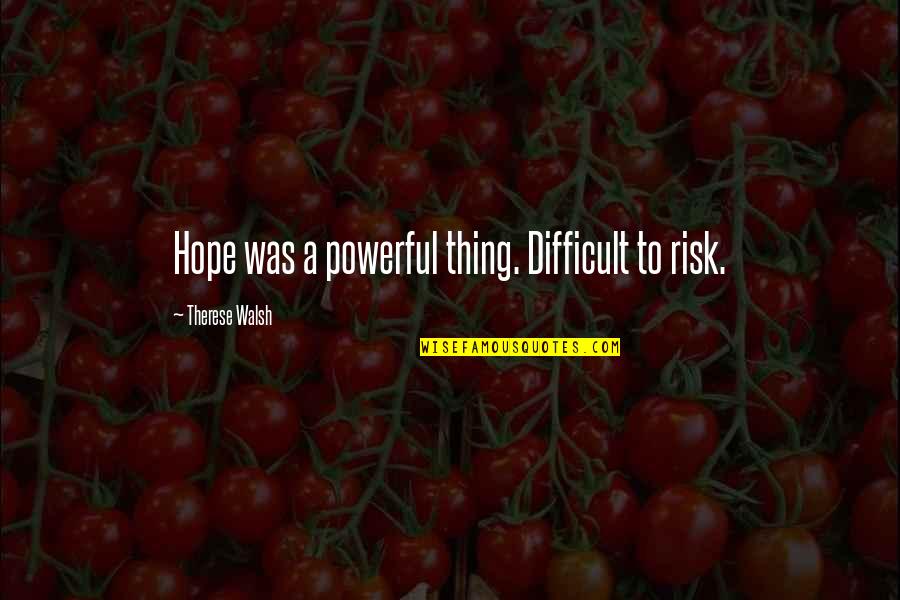 Vetlexicon Quotes By Therese Walsh: Hope was a powerful thing. Difficult to risk.