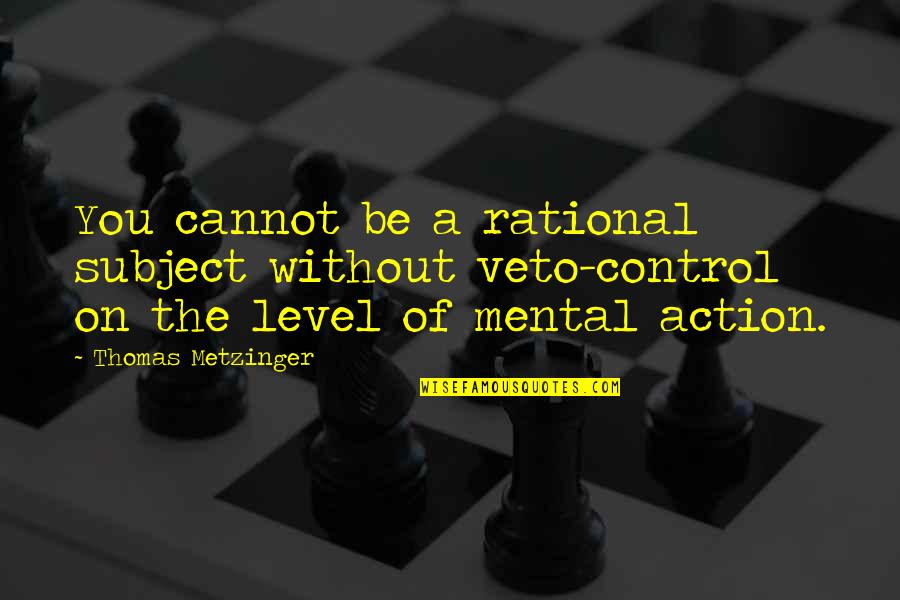 Veto Quotes By Thomas Metzinger: You cannot be a rational subject without veto-control