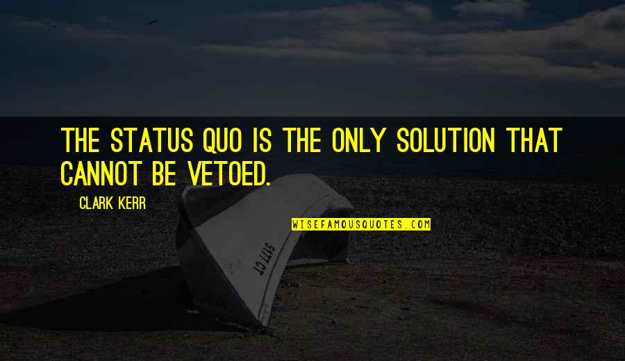 Vetoed Quotes By Clark Kerr: The status quo is the only solution that