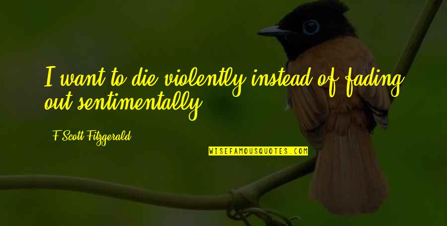 Vetoing A Bill Quotes By F Scott Fitzgerald: I want to die violently instead of fading Vetoing A Bill Quotes By F Scott Fitzgerald: I want to die violently instead of fading