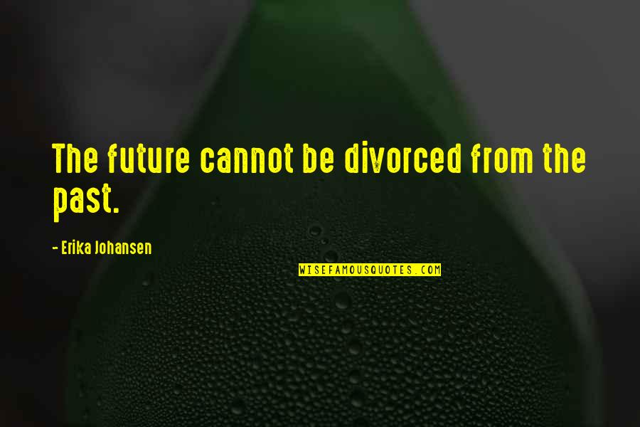 Vetrone Kluz Ky Quotes By Erika Johansen: The future cannot be divorced from the past.